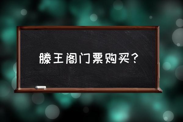 滕王阁目前门票政策 滕王阁门票购买？