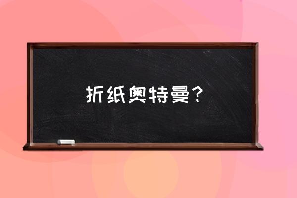 奥特曼怎么折立体又简单又帅气 折纸奥特曼？