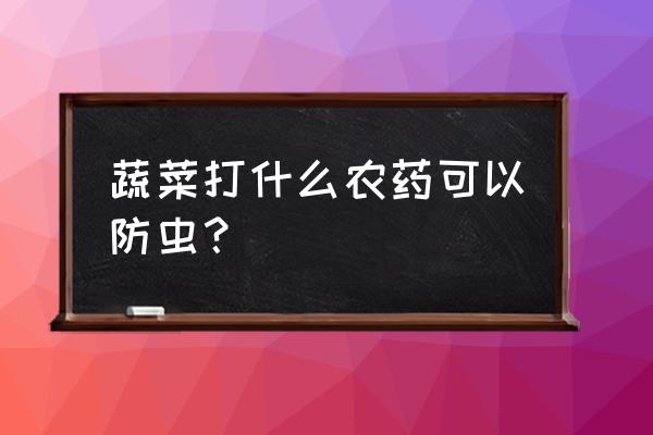 蔬菜上哪种农药最好 蔬菜打什么农药可以防虫？