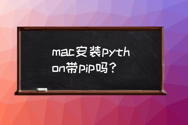 怎样在python中安装pip mac安装python带pip吗？