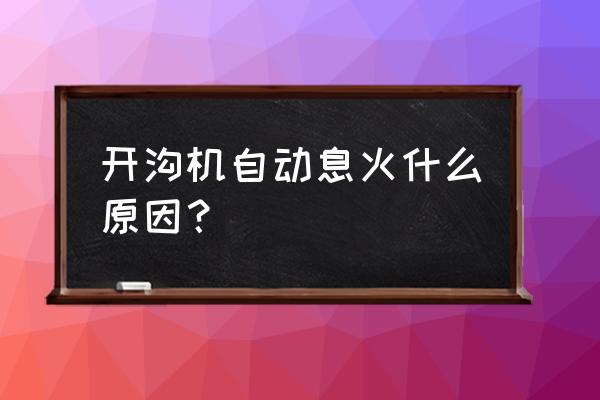 开沟机最少多少钱 开沟机自动息火什么原因？