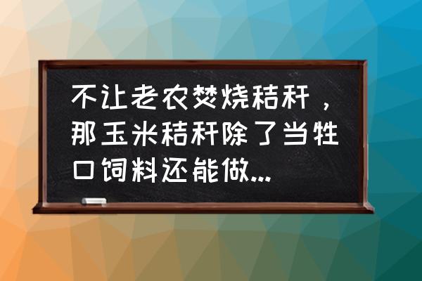 玉米秸秆揉丝机原理图 不让老农焚烧秸秆，那玉米秸秆除了当牲口饲料还能做什么用？