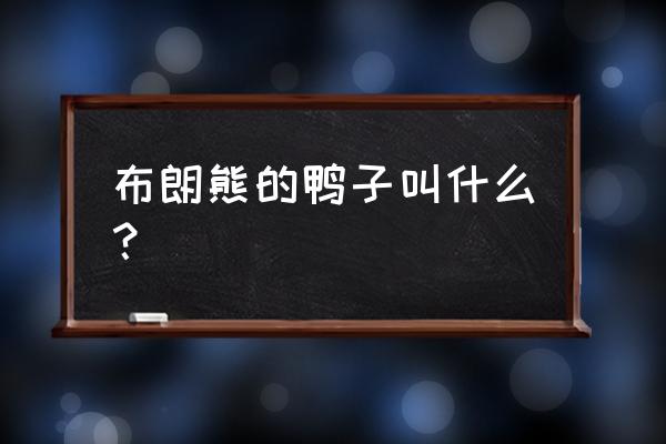 布朗熊和莎莉鸡哪个好用 布朗熊的鸭子叫什么？