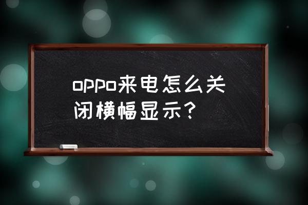 应用内横幅提醒打开还是关闭好 oppo来电怎么关闭横幅显示？