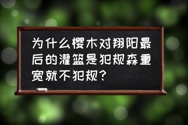 灌篮高手手游翔阳训练服 为什么樱木对翔阳最后的灌篮是犯规森重宽就不犯规？