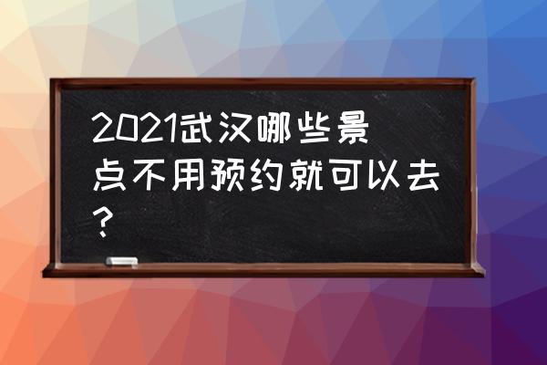 汉口旅游攻略免费 2021武汉哪些景点不用预约就可以去？