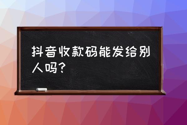 怎样扫描别人发来的抖音二维码 抖音收款码能发给别人吗？