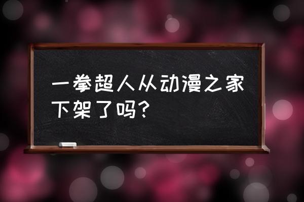 一拳超人在哪里可以看动漫 一拳超人从动漫之家下架了吗？