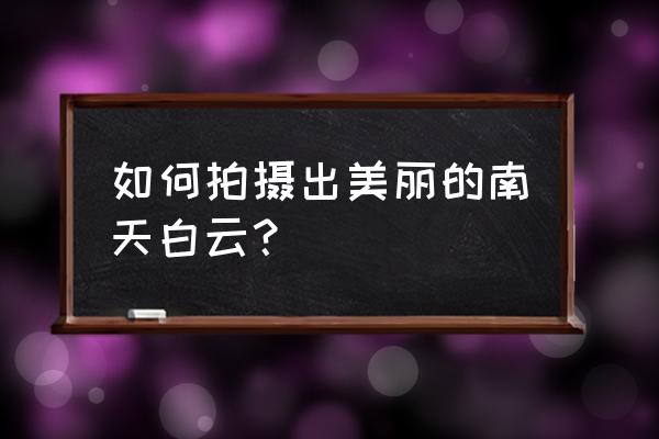 怎么调出通透的自然风光 如何拍摄出美丽的南天白云？