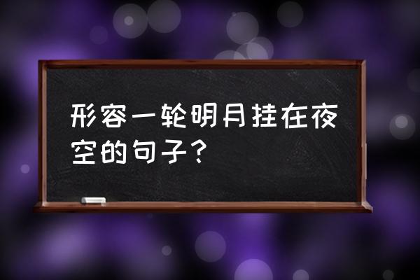 酒店推荐于缥缈之中寻一处休憩地 形容一轮明月挂在夜空的句子？