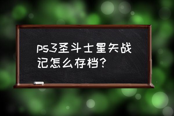 圣斗士星矢战记全人物怎么出 ps3圣斗士星矢战记怎么存档？