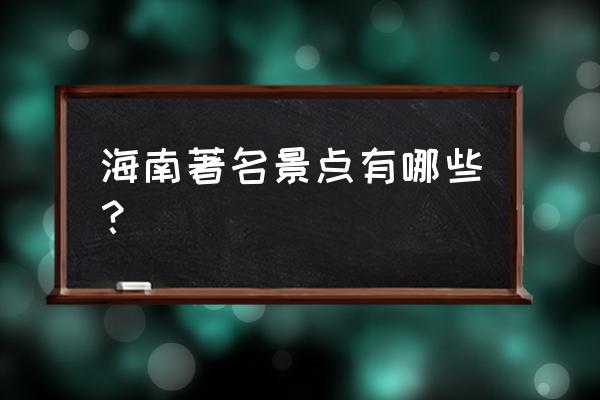 海南旅游必去十大景点 海南著名景点有哪些？