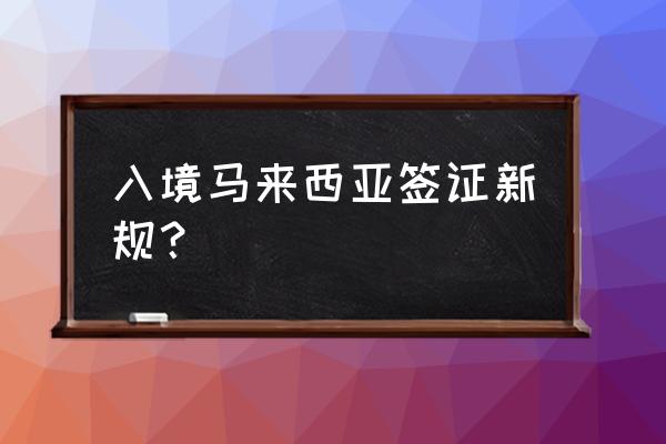 最新国外入境政策 入境马来西亚签证新规？