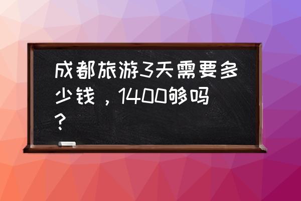 寒假3天去哪里旅游最好最便宜 成都旅游3天需要多少钱，1400够吗？