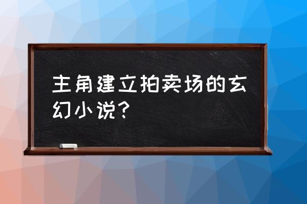 阴阳家什么时候崛起的 主角建立拍卖场的玄幻小说？