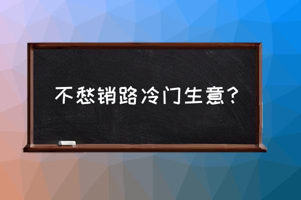 什么养殖最好养又不愁销路 不愁销路冷门生意？