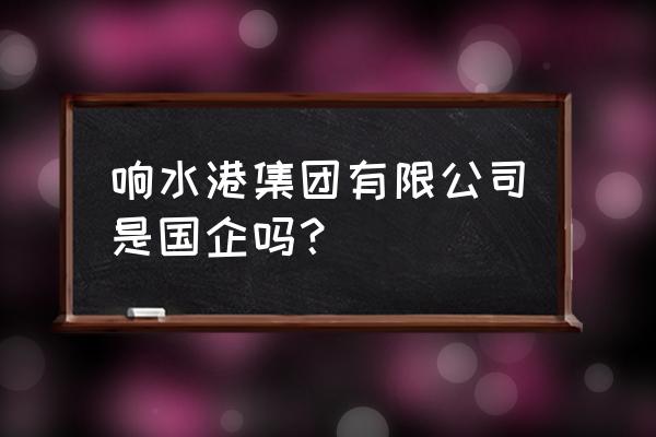 响水旅游景点大全免费 响水港集团有限公司是国企吗？