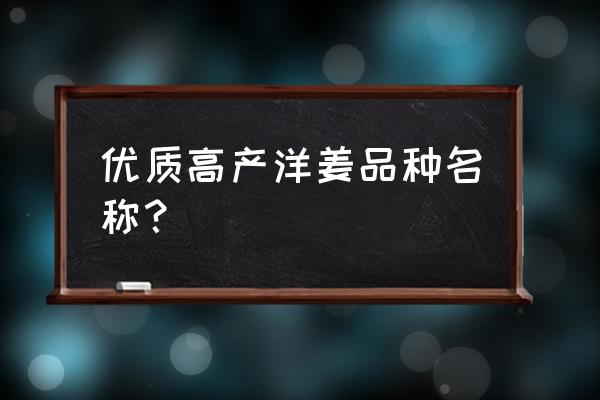 生姜高产秘诀 优质高产洋姜品种名称？