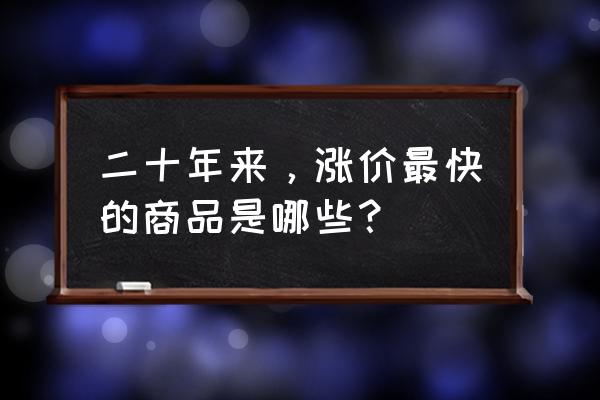 目前市场最抢手的蔬菜 二十年来，涨价最快的商品是哪些？