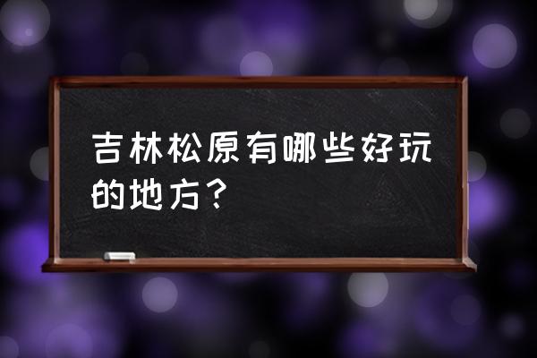 从松原到草原旅游 吉林松原有哪些好玩的地方？