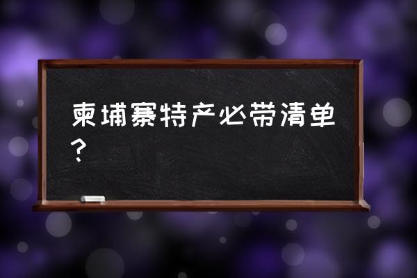 柬埔寨旅行必备清单 柬埔寨特产必带清单？