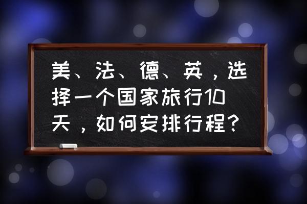 美洲旅游攻略学生 美、法、德、英，选择一个国家旅行10天，如何安排行程？