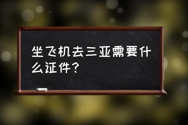 去三亚旅游要准备什么东西 坐飞机去三亚需要什么证件？