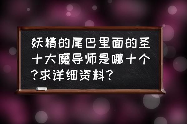 妖精的尾巴魔导少年免费辅助 妖精的尾巴里面的圣十大魔导师是哪十个?求详细资料？