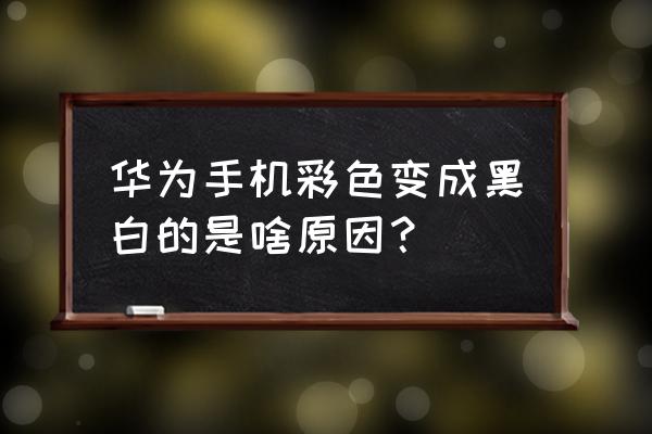 华为手机出现黑白屏幕怎么调回来 华为手机彩色变成黑白的是啥原因？