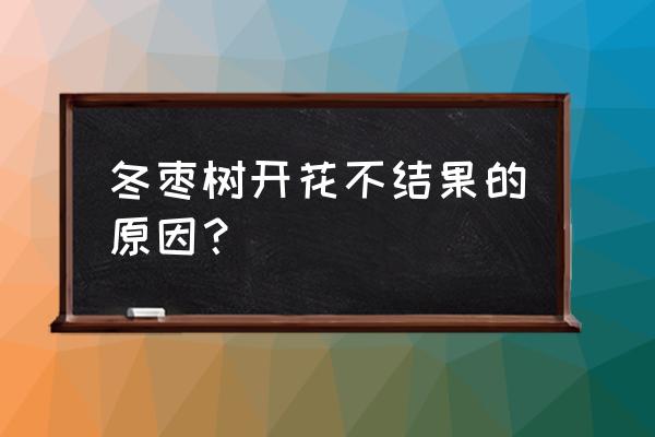 一年发芽的小枣树开小花不结果 冬枣树开花不结果的原因？