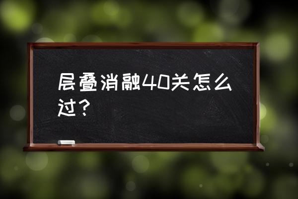 层叠消融第45关 层叠消融40关怎么过？