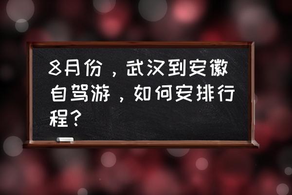 湖北游玩攻略自由行 8月份，武汉到安徽自驾游，如何安排行程？